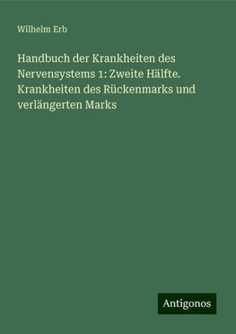 Handbuch der Krankheiten des Nervensystems 1: Zweite Hälfte. Krankheiten des Rückenmarks und verlängerten Marks