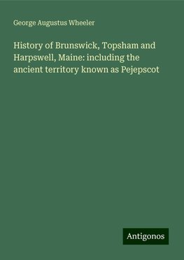 History of Brunswick, Topsham and Harpswell, Maine: including the ancient territory known as Pejepscot