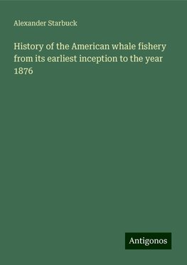 History of the American whale fishery from its earliest inception to the year 1876