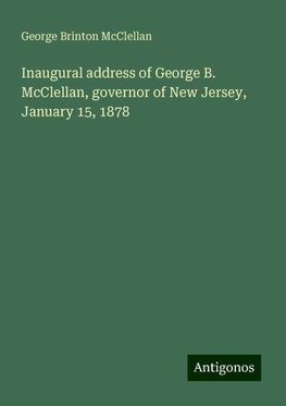 Inaugural address of George B. McClellan, governor of New Jersey, January 15, 1878