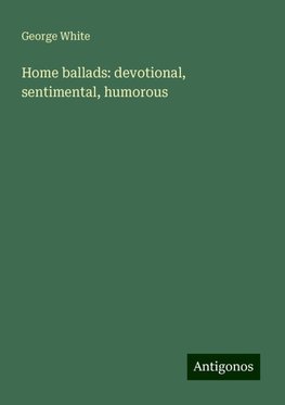 Home ballads: devotional, sentimental, humorous