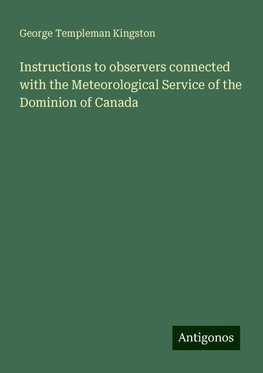 Instructions to observers connected with the Meteorological Service of the Dominion of Canada