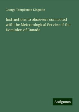 Instructions to observers connected with the Meteorological Service of the Dominion of Canada