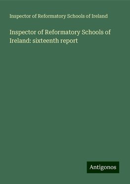 Inspector of Reformatory Schools of Ireland: sixteenth report