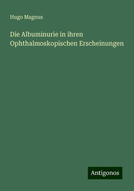 Die Albuminurie in ihren Ophthalmoskopischen Erscheinungen