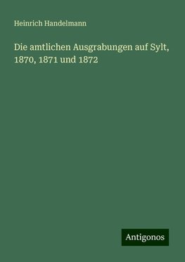 Die amtlichen Ausgrabungen auf Sylt, 1870, 1871 und 1872