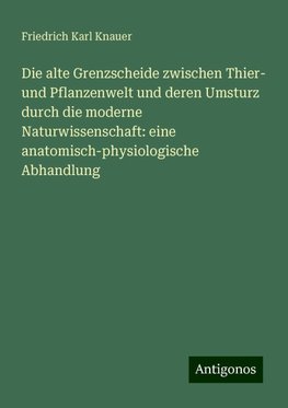 Die alte Grenzscheide zwischen Thier- und Pflanzenwelt und deren Umsturz durch die moderne Naturwissenschaft: eine anatomisch-physiologische Abhandlung