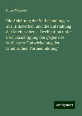 Die Ableitung der Verbalendungen aus Hilfsverben und die Entstehung der lateinischen e-Declination unter Berücksichtigung der gegen des verfassers "Entwickelung der lateinischen Formenbildung"