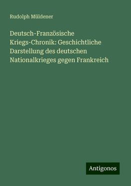 Deutsch-Französische Kriegs-Chronik: Geschichtliche Darstellung des deutschen Nationalkrieges gegen Frankreich