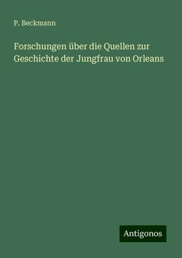 Forschungen über die Quellen zur Geschichte der Jungfrau von Orleans