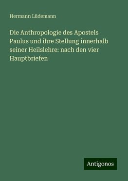 Die Anthropologie des Apostels Paulus und ihre Stellung innerhalb seiner Heilslehre: nach den vier Hauptbriefen