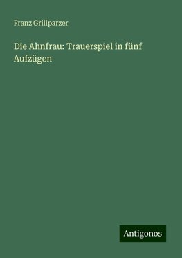 Die Ahnfrau: Trauerspiel in fünf Aufzügen