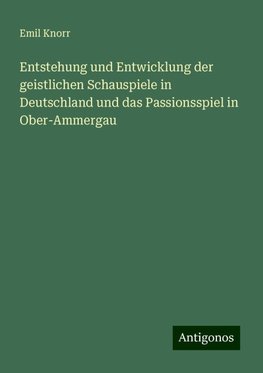 Entstehung und Entwicklung der geistlichen Schauspiele in Deutschland und das Passionsspiel in Ober-Ammergau