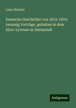 Deutsche Geschichte von 1815-1870: zwanzig Vorträge, gehalten in dem Alice-Lyceum zu Darmstadt