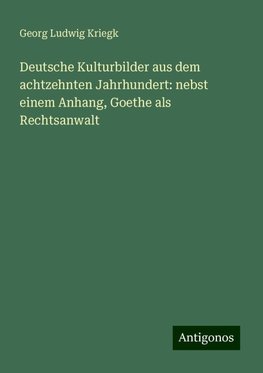 Deutsche Kulturbilder aus dem achtzehnten Jahrhundert: nebst einem Anhang, Goethe als Rechtsanwalt