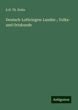 Deutsch-Lothringen: Landes-, Volks- und Ortskunde