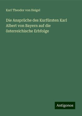 Die Ansprüche des Kurfürsten Karl Albert von Bayern auf die österreichische Erbfolge