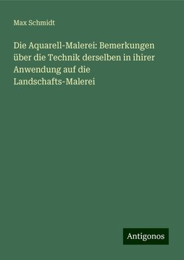 Die Aquarell-Malerei: Bemerkungen über die Technik derselben in ihirer Anwendung auf die Landschafts-Malerei