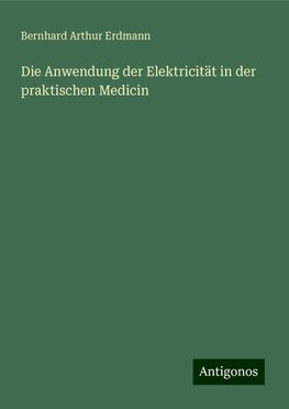 Die Anwendung der Elektricität in der praktischen Medicin