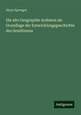 Die alte Geographie Arabiens als Grundlage der Entwicklungsgeschichte des Semitismus