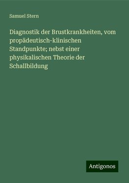 Diagnostik der Brustkrankheiten, vom propädeutisch-klinischen Standpunkte; nebst einer physikalischen Theorie der Schallbildung