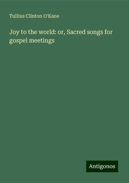 Joy to the world: or, Sacred songs for gospel meetings