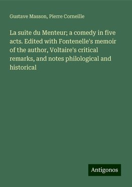 La suite du Menteur; a comedy in five acts. Edited with Fontenelle's memoir of the author, Voltaire's critical remarks, and notes philological and historical