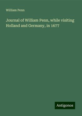 Journal of William Penn, while visiting Holland and Germany, in 1677