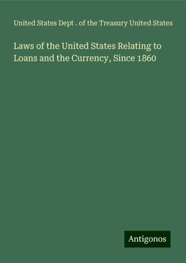 Laws of the United States Relating to Loans and the Currency, Since 1860