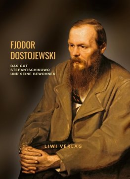 Fjodor Dostojewski: Das Gut Stepantschikowo und seine Bewohner. Vollständige Neuausgabe