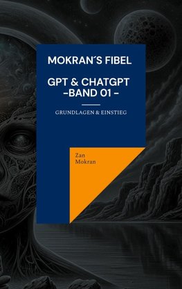 Mokran´s Fibel - GPT & ChatGPT - Band 01 -