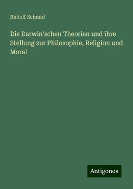 Die Darwin'schen Theorien und ihre Stellung zur Philosophie, Religion und Moral