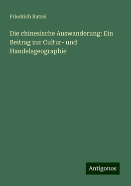 Die chinesische Auswanderung: Ein Beitrag zur Cultur- und Handelsgeographie