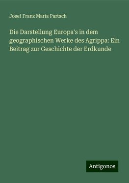 Die Darstellung Europa's in dem geographischen Werke des Agrippa: Ein Beitrag zur Geschichte der Erdkunde