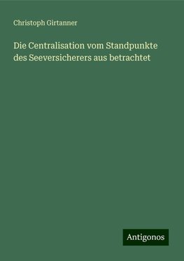 Die Centralisation vom Standpunkte des Seeversicherers aus betrachtet