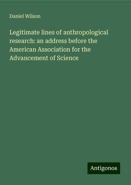 Legitimate lines of anthropological research: an address before the American Association for the Advancement of Science