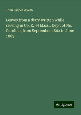 Leaves from a diary written while serving in Co. E, 44 Mass., Dep't of No. Carolina, from September 1862 to June 1863