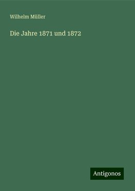 Die Jahre 1871 und 1872