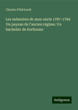 Les mémoires de mon oncle 1787-1794 Un paysan de l'ancien régime: Un bachelier de Sorbonne