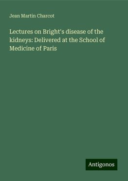 Lectures on Bright's disease of the kidneys: Delivered at the School of Medicine of Paris