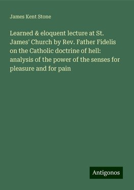 Learned & eloquent lecture at St. James' Church by Rev. Father Fidelis on the Catholic doctrine of hell: analysis of the power of the senses for pleasure and for pain