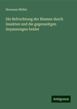 Die Befruchtung der Blumen durch Insekten und die gegenseitgen Anpassungen beider