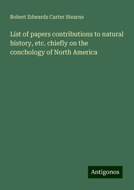 List of papers contributions to natural history, etc. chiefly on the conchology of North America