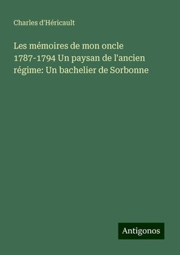 Les mémoires de mon oncle 1787-1794 Un paysan de l'ancien régime: Un bachelier de Sorbonne