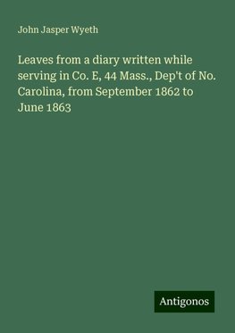 Leaves from a diary written while serving in Co. E, 44 Mass., Dep't of No. Carolina, from September 1862 to June 1863