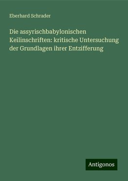 Die assyrischbabylonischen Keilinschriften: kritische Untersuchung der Grundlagen ihrer Entzifferung