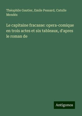 Le capitaine fracasse: opera-comique en trois actes et six tableaux, d'apres le roman de