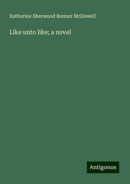 Like unto like; a novel