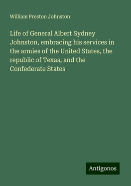 Life of General Albert Sydney Johnston, embracing his services in the armies of the United States, the republic of Texas, and the Confederate States