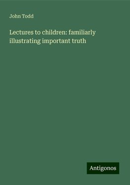 Lectures to children: familiarly illustrating important truth